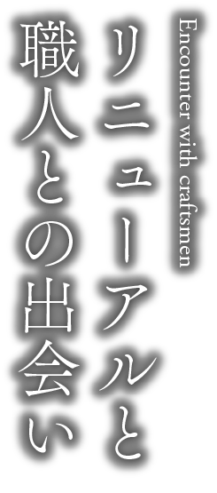 リニューアルと職人との出会い
