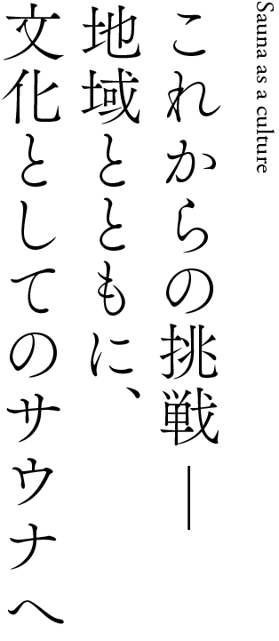 これからの挑戦 地域とともに、文化としてのサウナへ