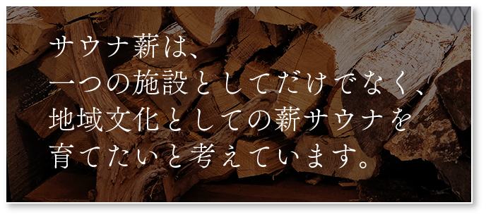 サウナ薪は1つの施設としてだけでなく、地域文化としての薪サウナを育てたいと考えています。