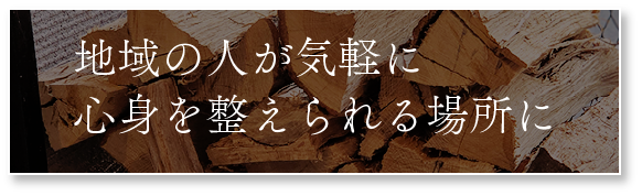 地域の人が気軽に心身を整えられる場所に
