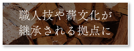 職人技や薪文化が継承される拠点に