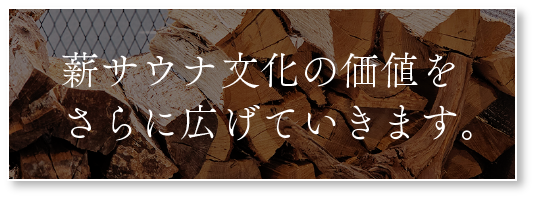 薪サウナ文化の価値をさらに広げていきます。